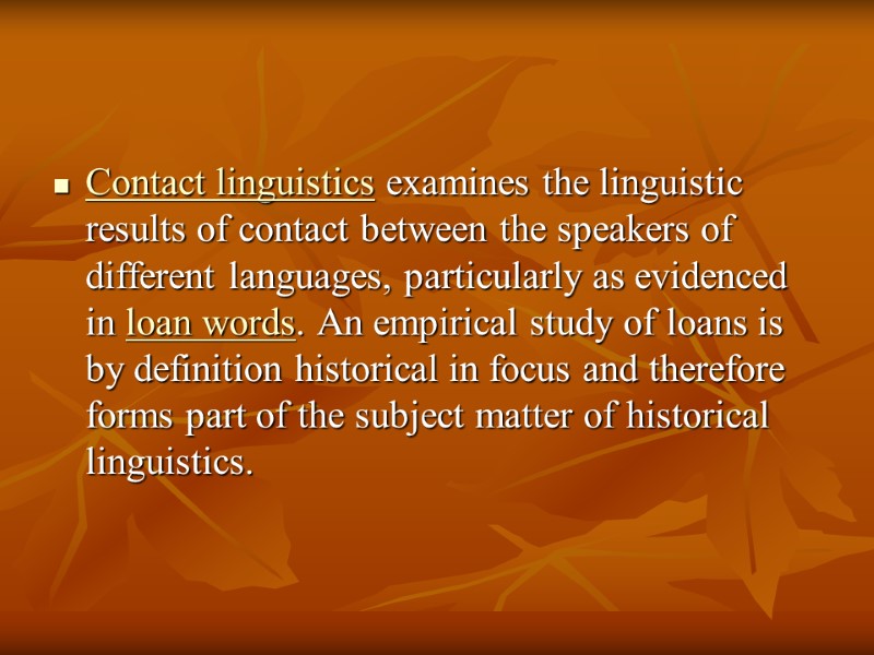 Contact linguistics examines the linguistic results of contact between the speakers of different languages,